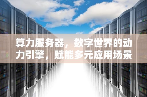 算力服务器，数字世界的动力引擎，赋能多元应用场景