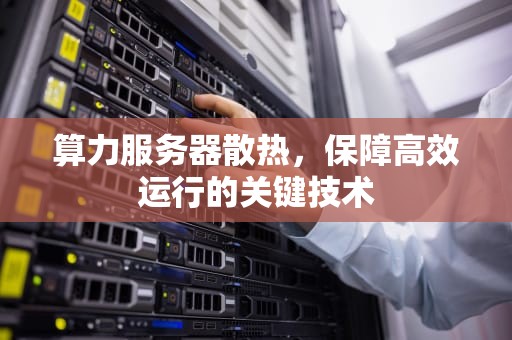 算力服务器散热，保障高效运行的关键技术