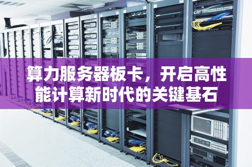 算力服务器板卡，开启高性能计算新时代的关键基石