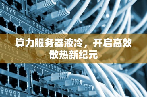 算力服务器液冷，开启高效散热新纪元