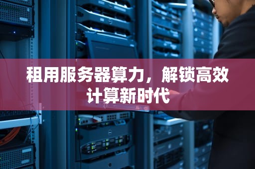 租用服务器算力，解锁高效计算新时代