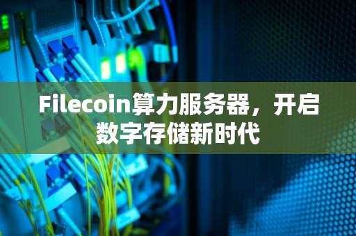 Filecoin算力服务器，开启数字存储新时代