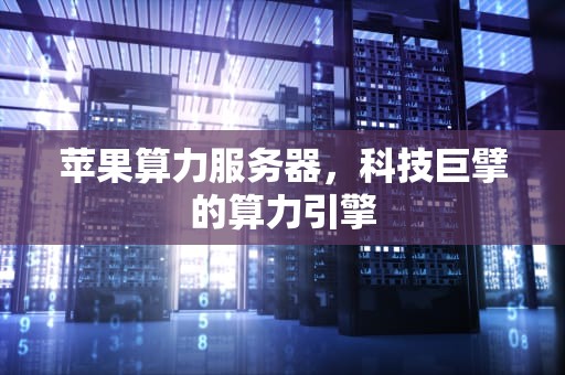 苹果算力服务器，科技巨擘的算力引擎