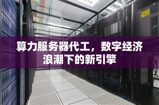 算力服务器代工，数字经济浪潮下的新引擎