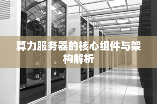 算力服务器的核心组件与架构解析