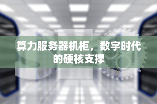 算力服务器机柜，数字时代的硬核支撑