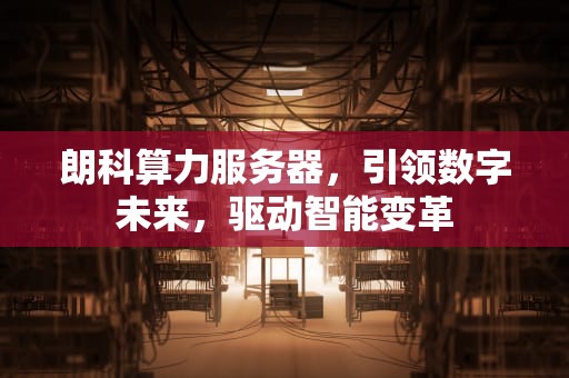 朗科算力服务器，引领数字未来，驱动智能变革
