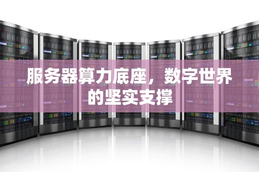 服务器算力底座，数字世界的坚实支撑
