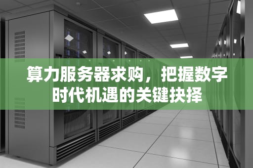 算力服务器求购，把握数字时代机遇的关键抉择