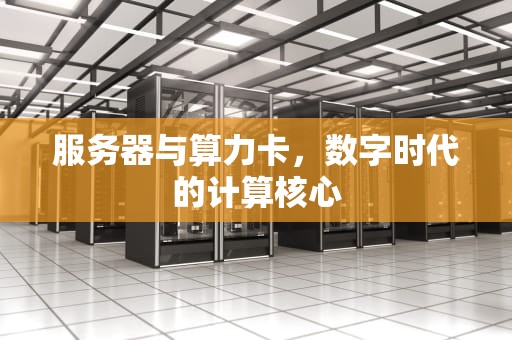 服务器与算力卡，数字时代的计算核心