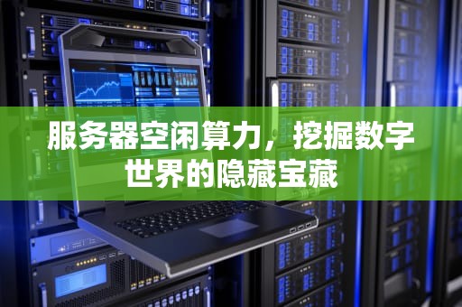 服务器空闲算力，挖掘数字世界的隐藏宝藏