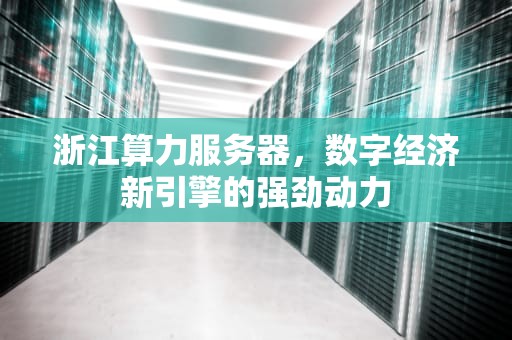 浙江算力服务器，数字经济新引擎的强劲动力