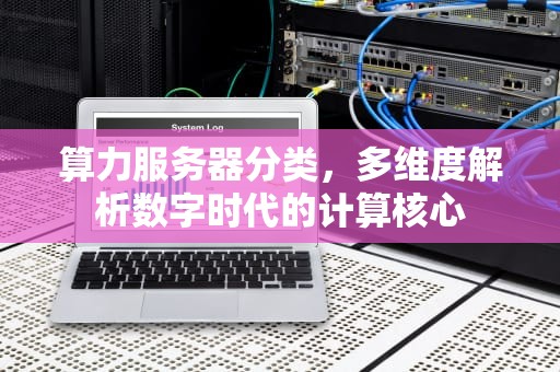 算力服务器分类，多维度解析数字时代的计算核心