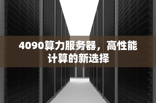 4090算力服务器，高性能计算的新选择