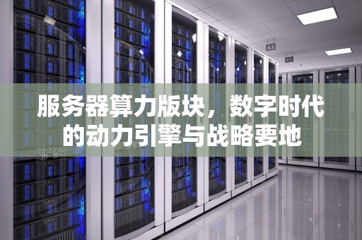 服务器算力版块，数字时代的动力引擎与战略要地