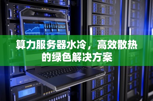 算力服务器水冷，高效散热的绿色解决方案