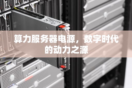 算力服务器电源，数字时代的动力之源
