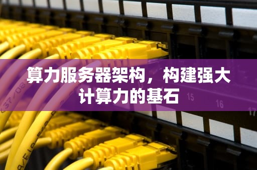算力服务器架构，构建强大计算力的基石