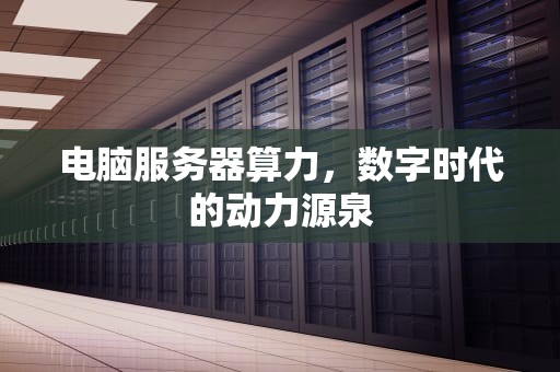 电脑服务器算力，数字时代的动力源泉
