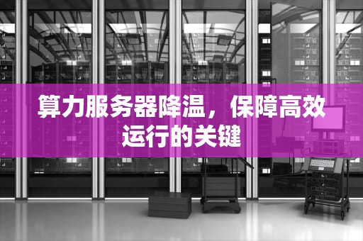 算力服务器降温，保障高效运行的关键