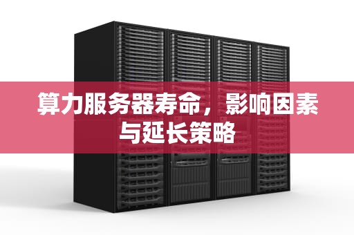算力服务器寿命，影响因素与延长策略