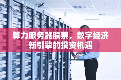 算力服务器股票，数字经济新引擎的投资机遇