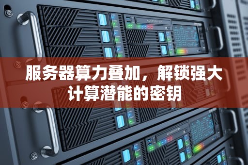 服务器算力叠加，解锁强大计算潜能的密钥