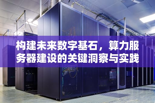 构建未来数字基石，算力服务器建设的关键洞察与实践