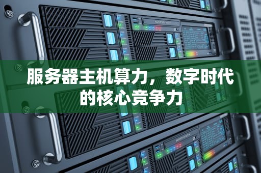 服务器主机算力，数字时代的核心竞争力