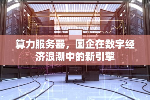 算力服务器，国企在数字经济浪潮中的新引擎