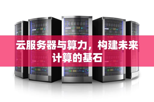 云服务器与算力，构建未来计算的基石