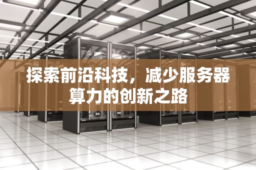 探索前沿科技，减少服务器算力的创新之路