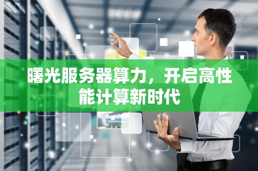 曙光服务器算力，开启高性能计算新时代
