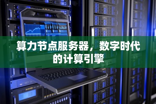 算力节点服务器，数字时代的计算引擎