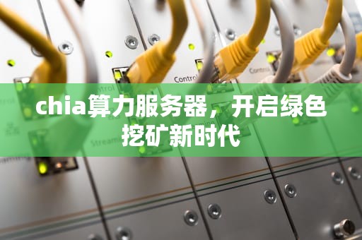 chia算力服务器，开启绿色挖矿新时代
