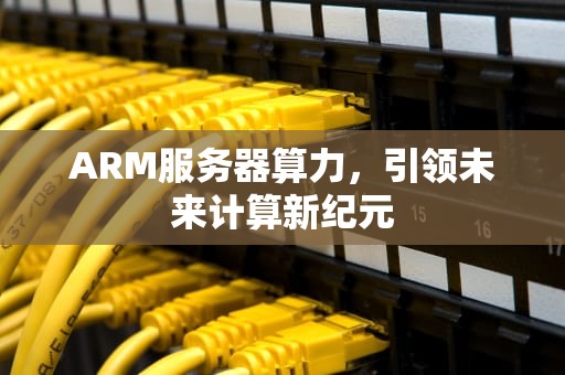 ARM服务器算力，引领未来计算新纪元