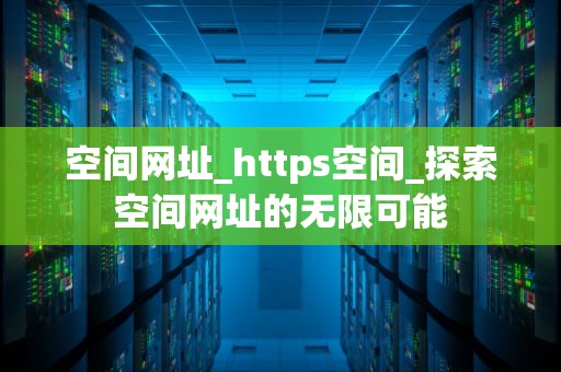 空间网址_https空间_探索空间网址的无限可能