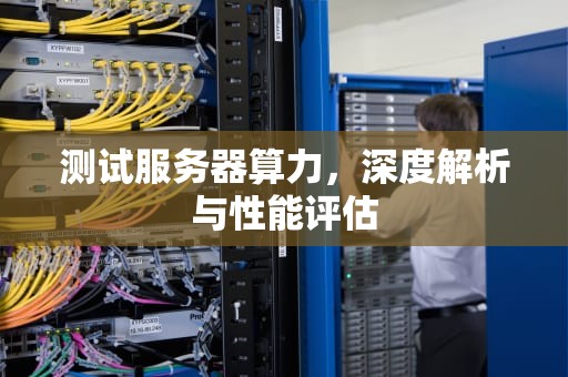 测试服务器算力，深度解析与性能评估