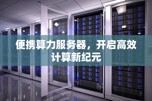 便携算力服务器，开启高效计算新纪元