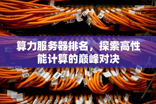 算力服务器排名，探索高性能计算的巅峰对决