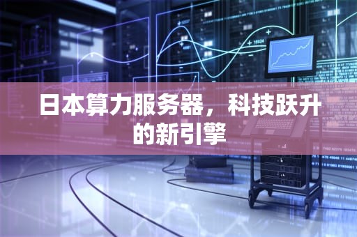 日本算力服务器，科技跃升的新引擎