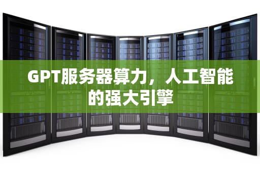 GPT服务器算力，人工智能的强大引擎