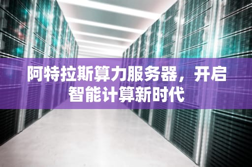 阿特拉斯算力服务器，开启智能计算新时代