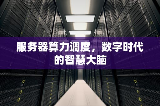 服务器算力调度，数字时代的智慧大脑