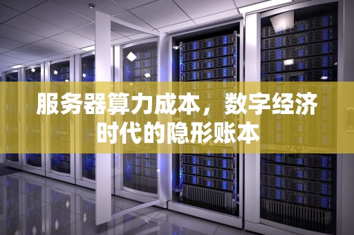 服务器算力成本，数字经济时代的隐形账本