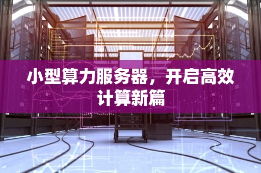 小型算力服务器，开启高效计算新篇