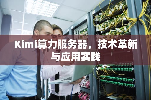 Kimi算力服务器，技术革新与应用实践