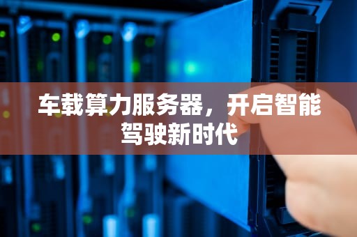 车载算力服务器，开启智能驾驶新时代