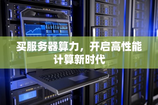 买服务器算力，开启高性能计算新时代