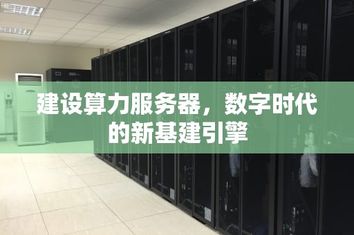 建设算力服务器，数字时代的新基建引擎